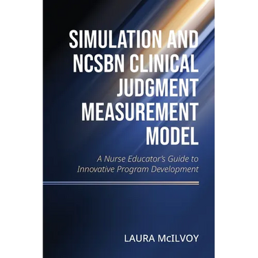 Simulation and NCSBN Clinical Judgment Measurement Model: A Nurse Educator's Guide to Innovative Program Development