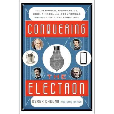 Conquering the Electron: The Geniuses, Visionaries, Egomaniacs, and Scoundrels Who Built Our Electronic Age