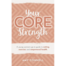 Your CORE Strength: A Young Woman's Go-To Guide to Eating, Exercise and Empowered Health