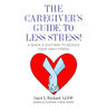 The Caregiver's Guide To Less Stress: A Quick & Easy Way To Reduce Your Daily Stress