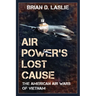 Air Power's Lost Cause: The American Air Wars of Vietnam