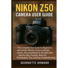 Nikon Z50 Camera User Guide: The Complete User Guide for Beginners and Seniors: Master Camera Settings, Lenses, Shooting Modes & 4K Video with Step-by
