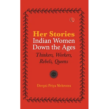 Her-Stories-Indian Women Down the Ages: Thinkers, Workers, Rebels, Queens