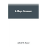 A Maya grammar: with bibliography and appraisement of the works noted