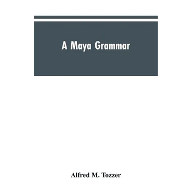 A Maya grammar: with bibliography and appraisement of the works noted