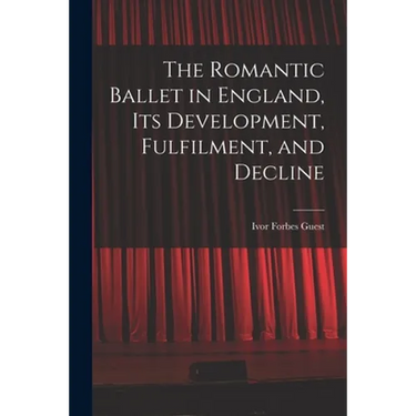 The Romantic Ballet in England, Its Development, Fulfilment, and Decline