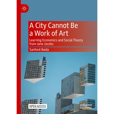 A City Cannot Be a Work of Art: Learning Economics and Social Theory from Jane Jacobs