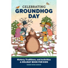 Celebrating Groundhog Day: History, Traditions, and Activities - A Holiday Book for Kids