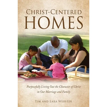 Christ-Centered Homes: Purposefully Living Out the Character of Christ in Our Marriage and Family