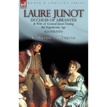 Laure Junot: Duchess of Abrantès & Wife of General Junot During the Napoleonic Age