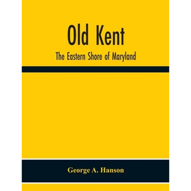 Old Kent: The Eastern Shore Of Maryland; Notes Illustrative Of The Most Ancient Records Of Kent County, Maryland, And Of The Par