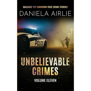 Unbelievable Crimes Volume Eleven: Macabre Yet Unknown True Crime Stories