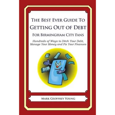 The Best Ever Guide to Getting Out of Debt For Birmingham City Fans: Hundreds of Ways to Ditch Your Debt, Manage Your Money and Fix Your Finances