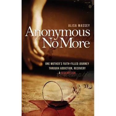 Anonymous No More: One Mother's Faith-Filled Journey Through Addiction, Recovery & Redemption