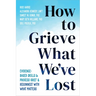 How to Grieve What We've Lost: Evidence-Based Skills to Process Grief and Reconnect with What Matters