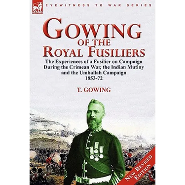 Gowing of the Royal Fusiliers: The Experiences of a Fusilier on Campaign During the Crimean War, the Indian Mutiny and the Umballah Campaign 1853-72