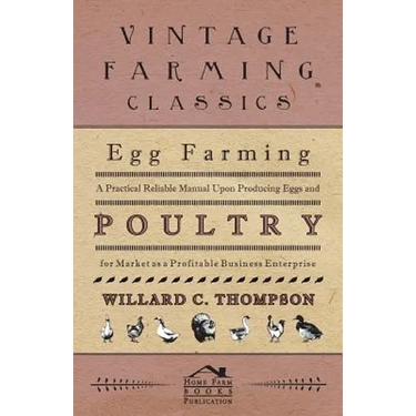 Egg Farming - A Practical Reliable Manual Upon Producing Eggs And Poultry For Market As A Profitable Business Enterprise