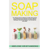 Soap Making: The Ultimate Guide For Beginners To Make Natural Soap, A Lot Of Recipes Using All Natural Herbs, Essential Oil, Spices