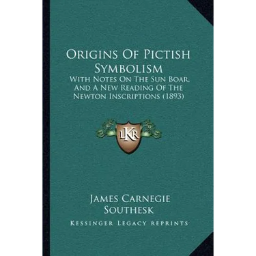 Origins Of Pictish Symbolism: With Notes On The Sun Boar, And A New Reading Of The Newton Inscriptions (1893)