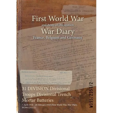 31 DIVISION Divisional Troops Divisional Trench Mortar Batteries: 7 April 1916 - 28 February 1919 (First World War, War Diary, WO95/2351/2)