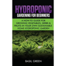 Hydroponic Gardening For Beginners: A How to Guide For Growing Vegetables, Herbs & Fruits in Your Own Self Sustainable Home Hydroponic Garden