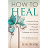 How To Heal: A Practical Guide To Nine Natural Therapies You Can Use To Release Your Trauma