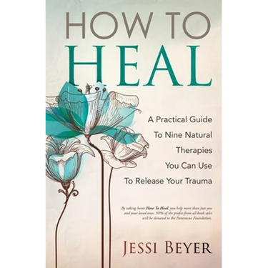 How To Heal: A Practical Guide To Nine Natural Therapies You Can Use To Release Your Trauma