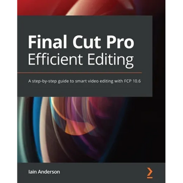 Final Cut Pro Efficient Editing: A step-by-step guide to smart video editing with FCP 10.6