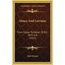 Alsace And Lorraine: From Caesar To Kaiser, 58 B.C.-1871 A.D. (1915)