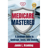 Medicare Mastered: A Strategic Guide to Coverage, Costs, and Choices