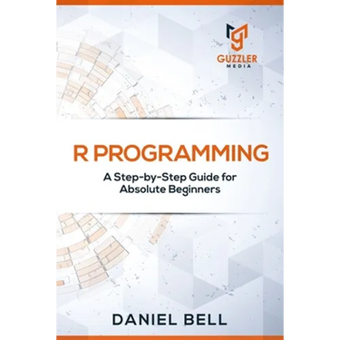 R Programming: A Step-by-Step Guide for Absolute Beginners