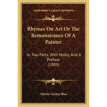 Rhymes On Art Or The Remonstrance Of A Painter: In Two Parts, With Notes, And A Preface (1809)