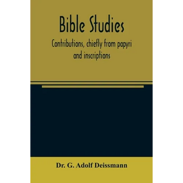Bible studies: contributions, chiefly from papyri and inscriptions, to the history of the language, the literature, and the religion