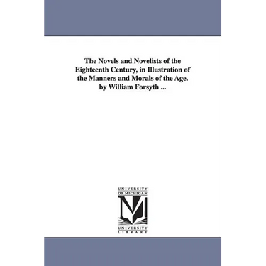 The Novels and Novelists of the Eighteenth Century, in Illustration of the Manners and Morals of the Age. by William Forsyth ...