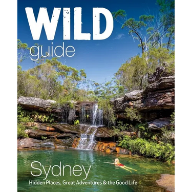 Wild Guide Sydney: Hidden Places, Great Adventures & the Good Life