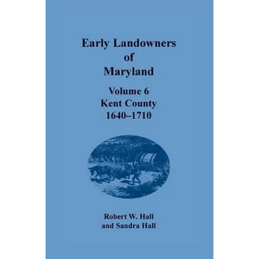 Early Landowners of Maryland, Volume 6: Kent County, 1640-1710