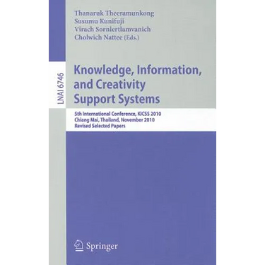 Knowledge, Information, and Creativity Support Systems: 5th International Conference, KICSS 2010 Chiang Mai, Thailand, November 25-27, 2010 Revised Se