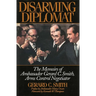 Disarming Diplomat: The Memoirs of Ambassador Gerard C. Smith, Arms Control Negotiator