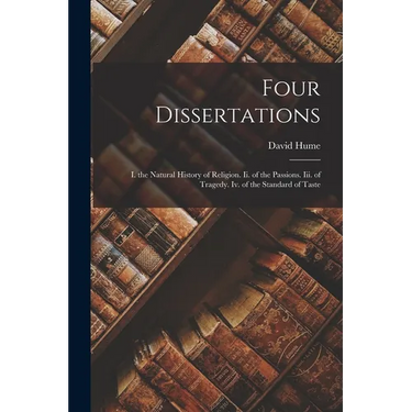 Four Dissertations: I. the Natural History of Religion. Ii. of the Passions. Iii. of Tragedy. Iv. of the Standard of Taste