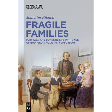 Fragile Families: Marriage and Domestic Life in the Age of Bourgeois Modernity (1750-1900)