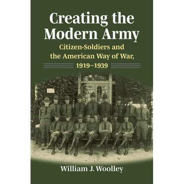 Creating the Modern Army: Citizensoldiers and the American Way of War, 1919-1939