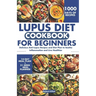 Lupus Diet Cookbook for Beginners: Delicious Anti-Lupus Recipes and Diet Plan to Soothe Inflammation and Live Healthier
