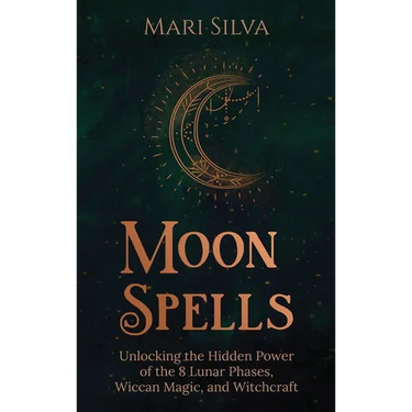 Moon Spells: Unlocking the Hidden Power of the 8 Lunar Phases, Wiccan Magic, and Witchcraft