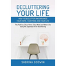 Decluttering Your Life: How to Declutter and Organize Your Home, Your Mind, and Your Life: The Path to a Clean Home, Clear Mind, and Better Life Using