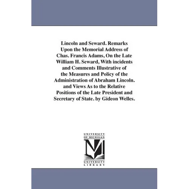 Lincoln and Seward. Remarks Upon the Memorial Address of Chas. Francis Adams, On the Late William H. Seward, With incidents and Comments Illustrative