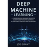 Deep Machine Learning: A Comprehensive Beginner Developer Guide to Deep Machine Learning Algorithms, Concepts and Techniques