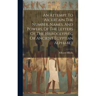 An Attempt To Ascertain The Number, Names, And Powers, Of The Letters Of The Hieroglyphic Or Ancient Egyptian Alphabet