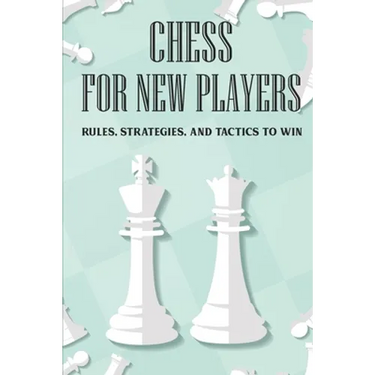 Chess For New Players: Rules, Strategies, And Tactics To Win: Books On Chess For Beginners