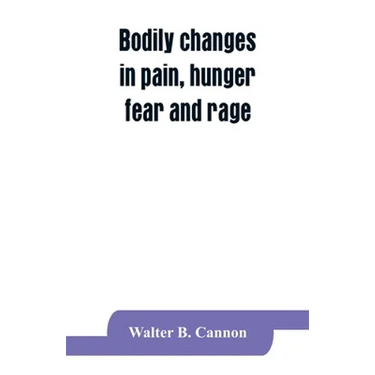 Bodily changes in pain, hunger, fear and rage, an account of recent researches into the function of emotional excitement
