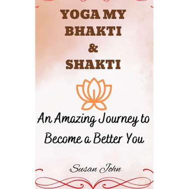 Yoga My Bhakti & Shakti: An Amazing Journey to Become a Better You